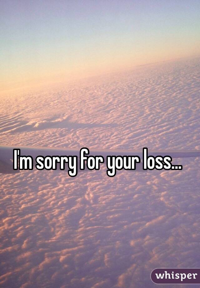 I'm sorry for your loss... 