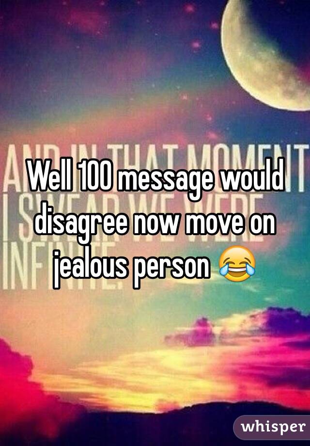 Well 100 message would disagree now move on jealous person 😂