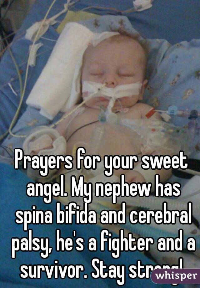 Prayers for your sweet angel. My nephew has spina bifida and cerebral palsy, he's a fighter and a survivor. Stay strong! 