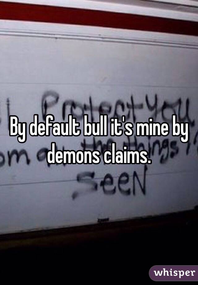 By default bull it's mine by demons claims. 