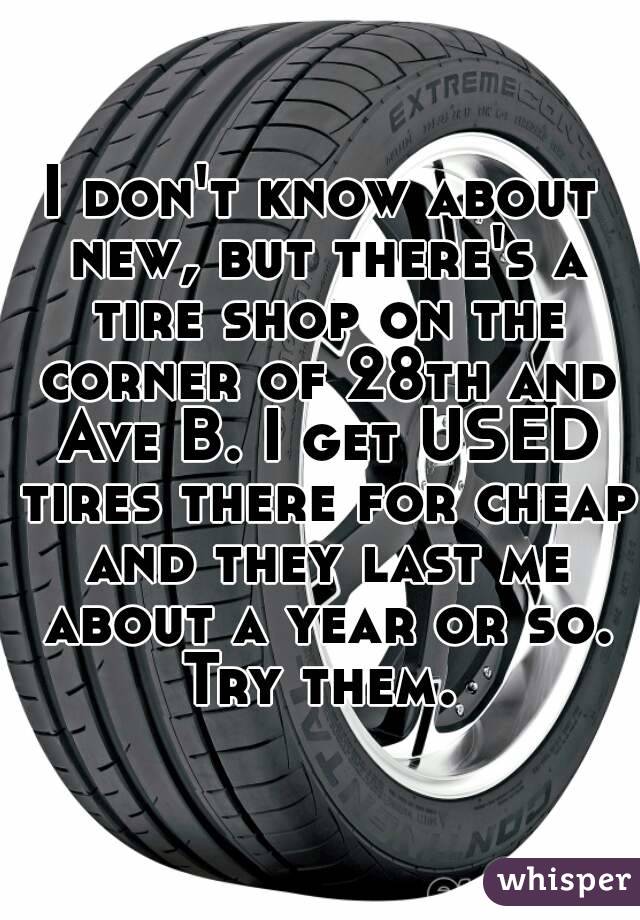 I don't know about new, but there's a tire shop on the corner of 28th and Ave B. I get USED tires there for cheap and they last me about a year or so. Try them. 