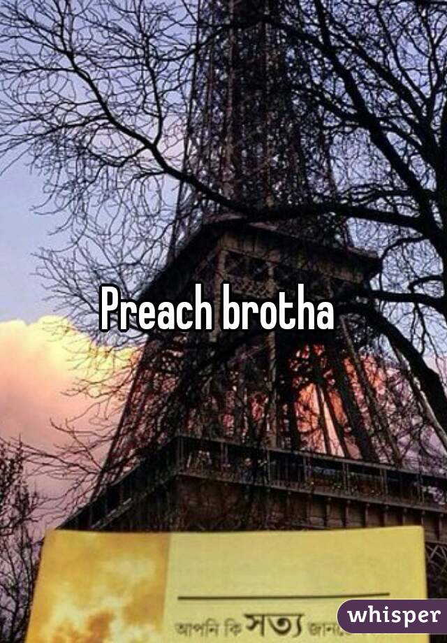 Preach brotha 