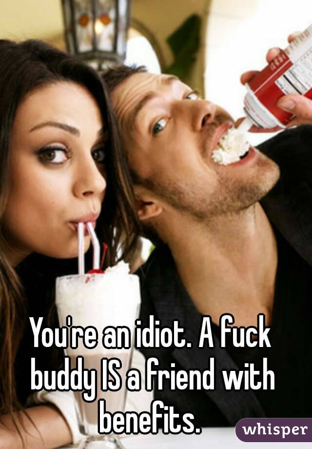 You're an idiot. A fuck buddy IS a friend with benefits. 