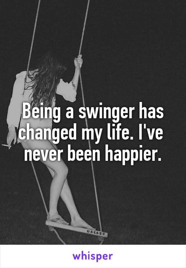 Being a swinger has changed my life. I've 
never been happier.