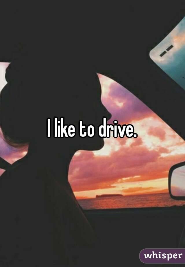 I like to drive.