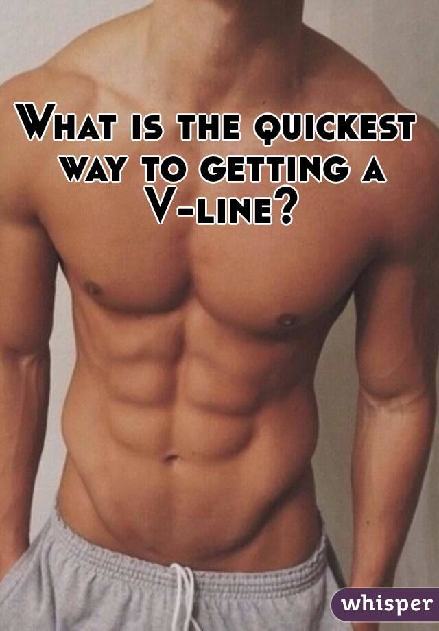 What is the quickest way to getting a V-line?