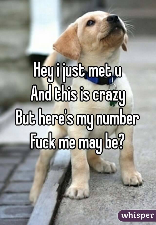 Hey i just met u
And this is crazy
But here's my number
Fuck me may be?