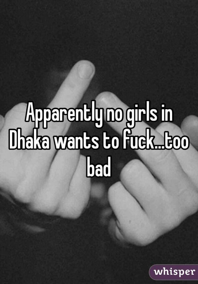 Apparently no girls in Dhaka wants to fuck...too bad