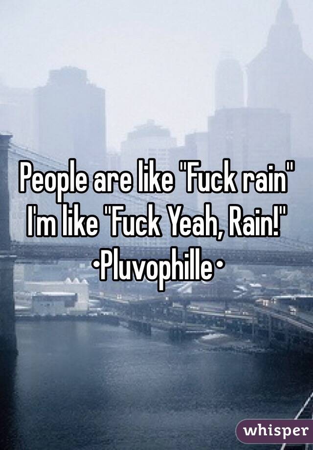 People are like "Fuck rain"
I'm like "Fuck Yeah, Rain!"
•Pluvophille•