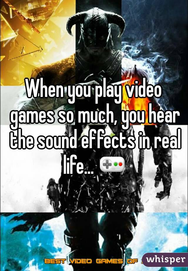 When you play video games so much, you hear the sound effects in real life... ðŸŽ®