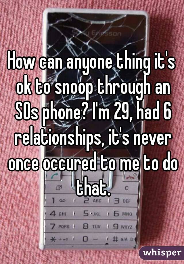 How can anyone thing it's ok to snoop through an SOs phone? I'm 29, had 6 relationships, it's never once occured to me to do that.