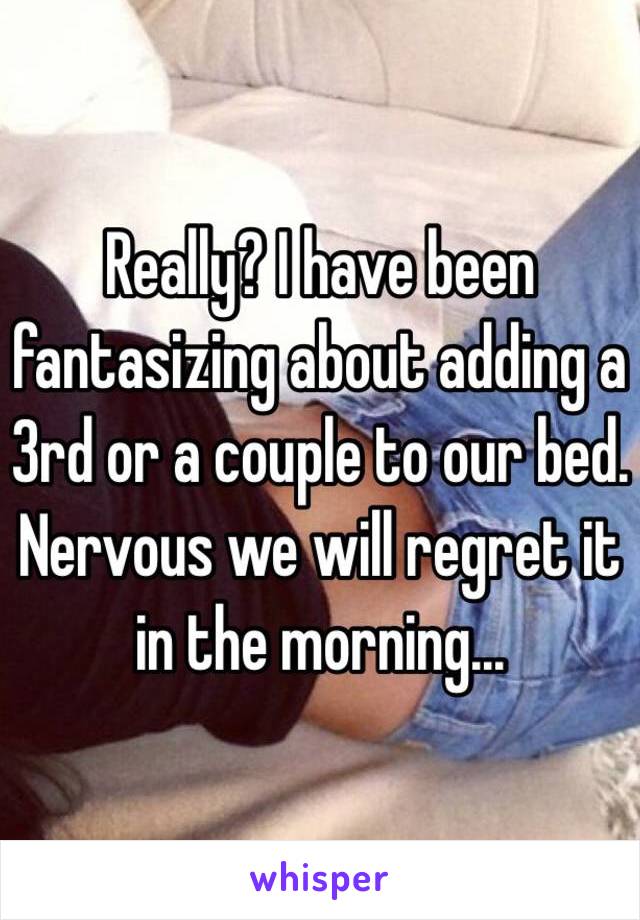 Really? I have been fantasizing about adding a 3rd or a couple to our bed. Nervous we will regret it in the morning... 