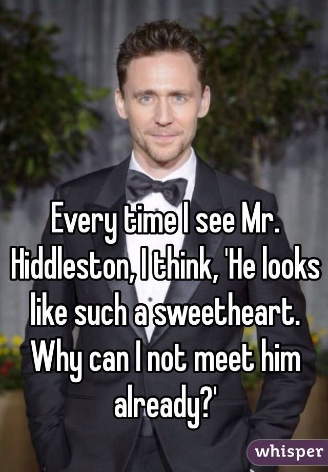 Every time I see Mr. Hiddleston, I think, 'He looks like such a sweetheart. Why can I not meet him already?'