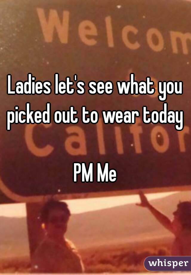 Ladies let's see what you picked out to wear today 

PM Me