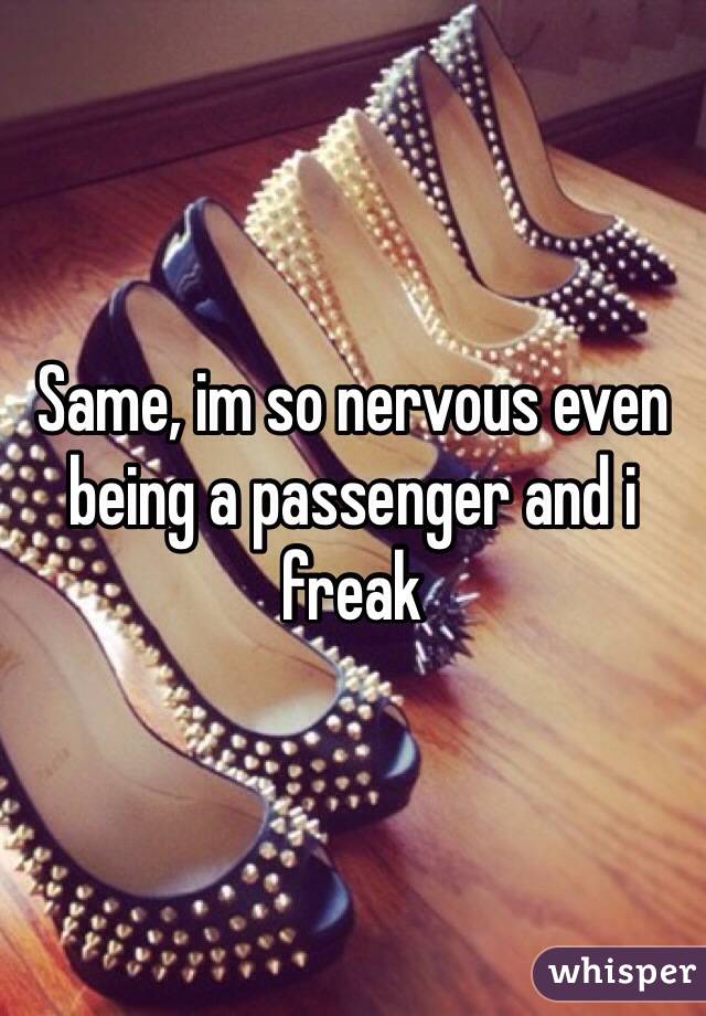 Same, im so nervous even being a passenger and i freak 