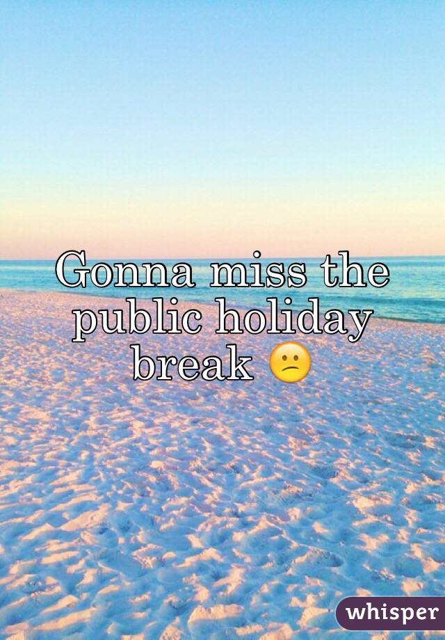 Gonna miss the public holiday break 😕