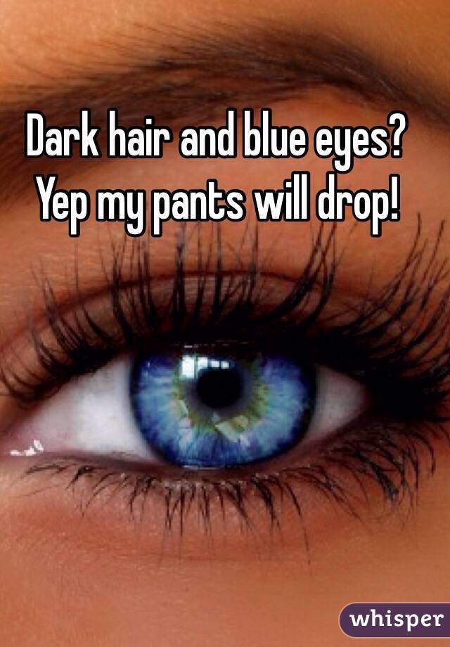 Dark hair and blue eyes? 
Yep my pants will drop!