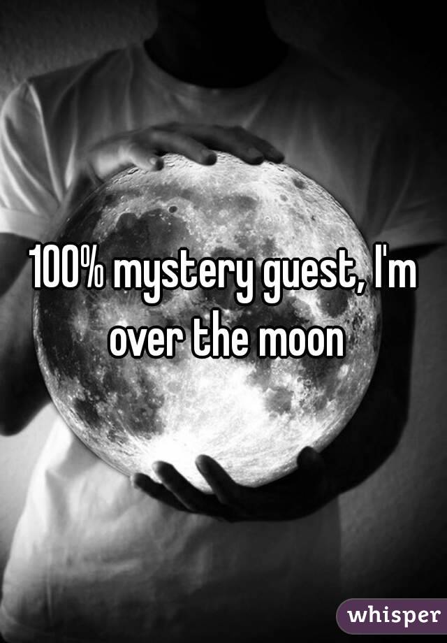 100% mystery guest, I'm over the moon