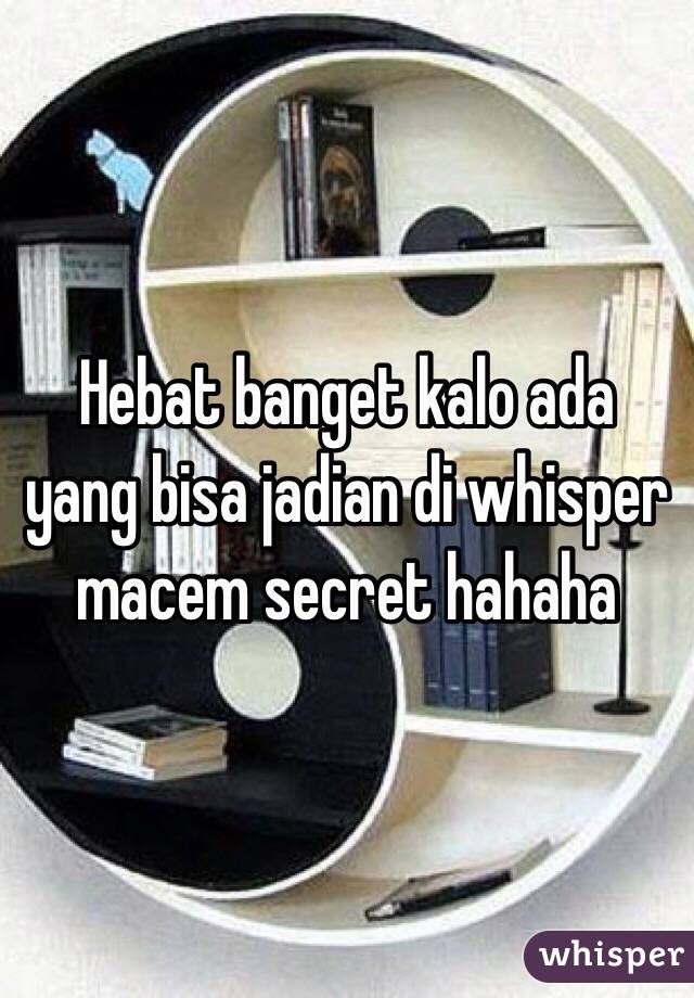Hebat banget kalo ada yang bisa jadian di whisper macem secret hahaha