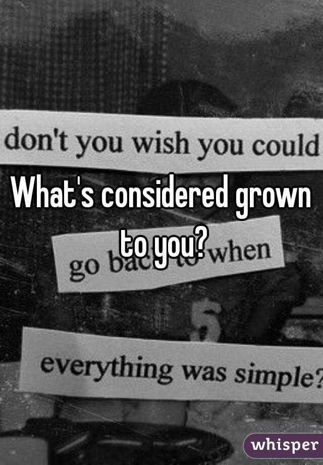 What's considered grown to you?