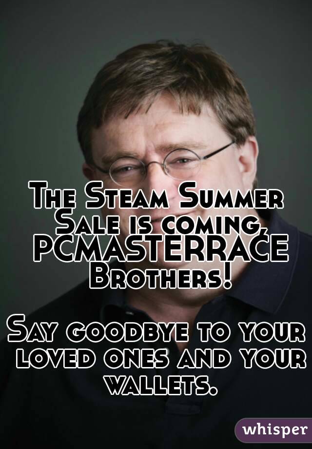 The Steam Summer Sale is coming, PCMASTERRACE Brothers!

Say goodbye to your loved ones and your wallets.