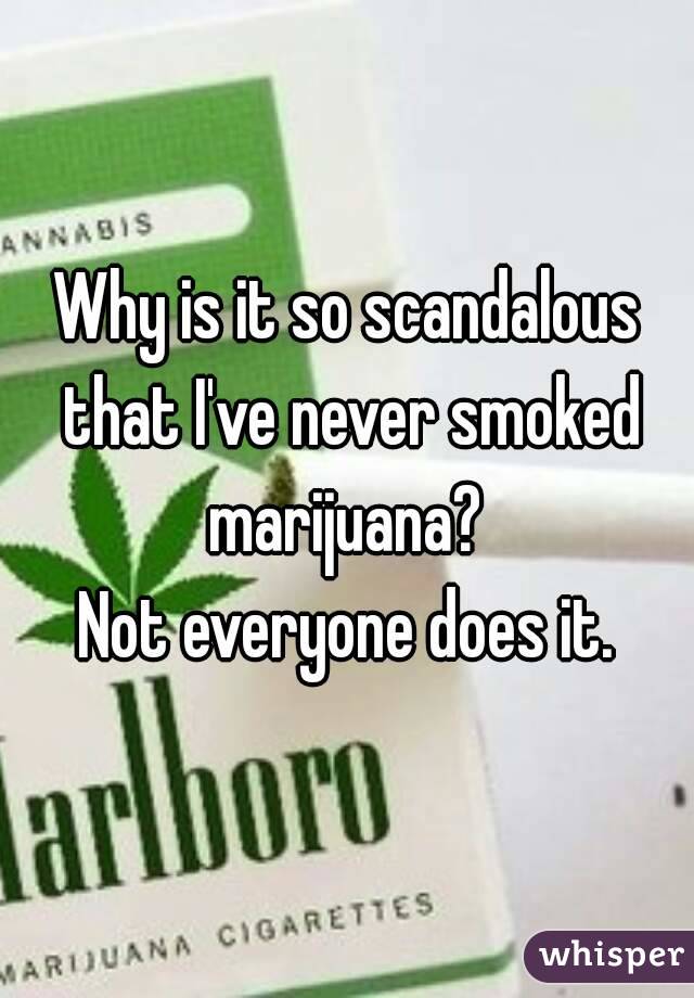 Why is it so scandalous that I've never smoked marijuana? 
Not everyone does it.
