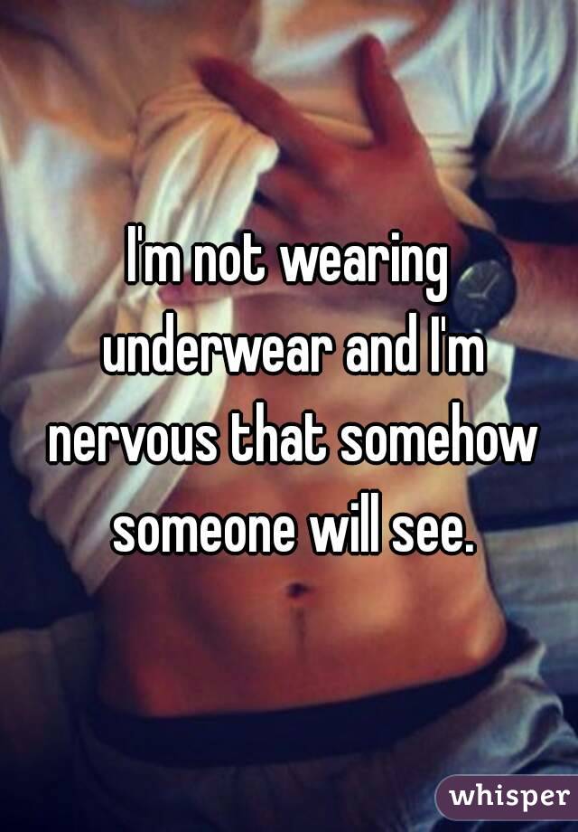 I'm not wearing underwear and I'm nervous that somehow someone will see.