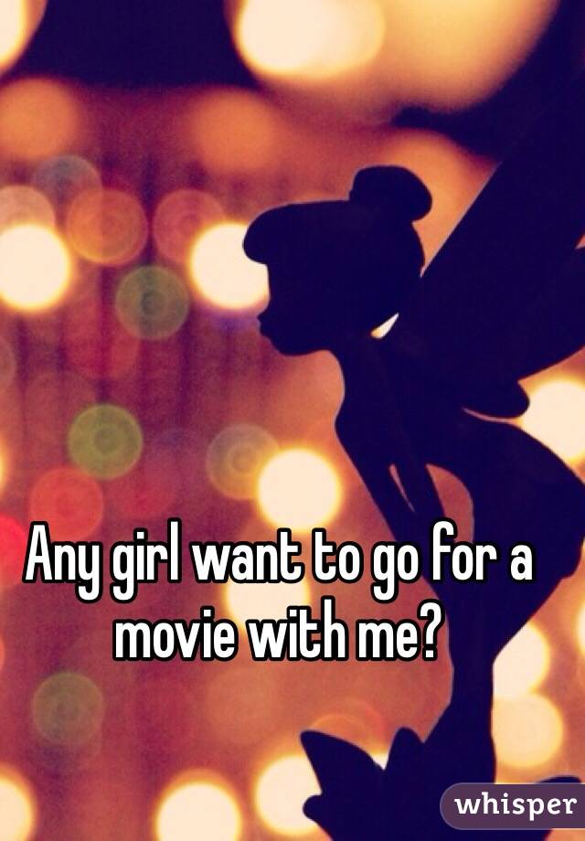 Any girl want to go for a movie with me?
