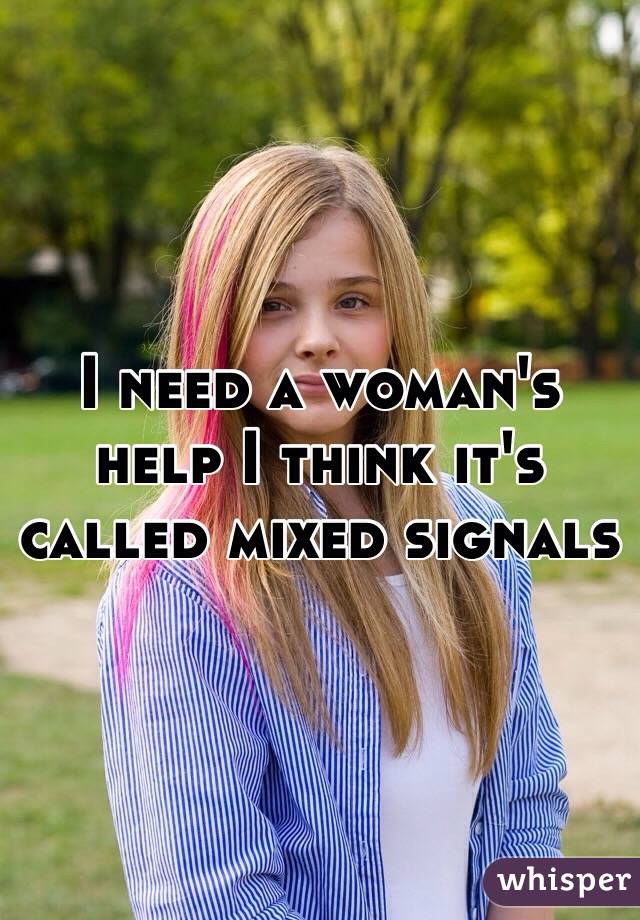 I need a woman's help I think it's called mixed signals
