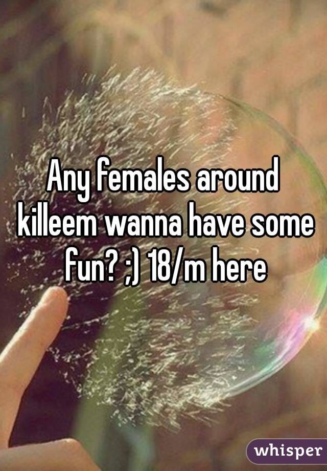 Any females around killeem wanna have some fun? ;) 18/m here