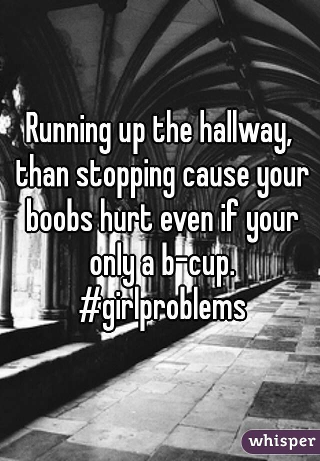Running up the hallway, than stopping cause your boobs hurt even if your only a b-cup. #girlproblems
