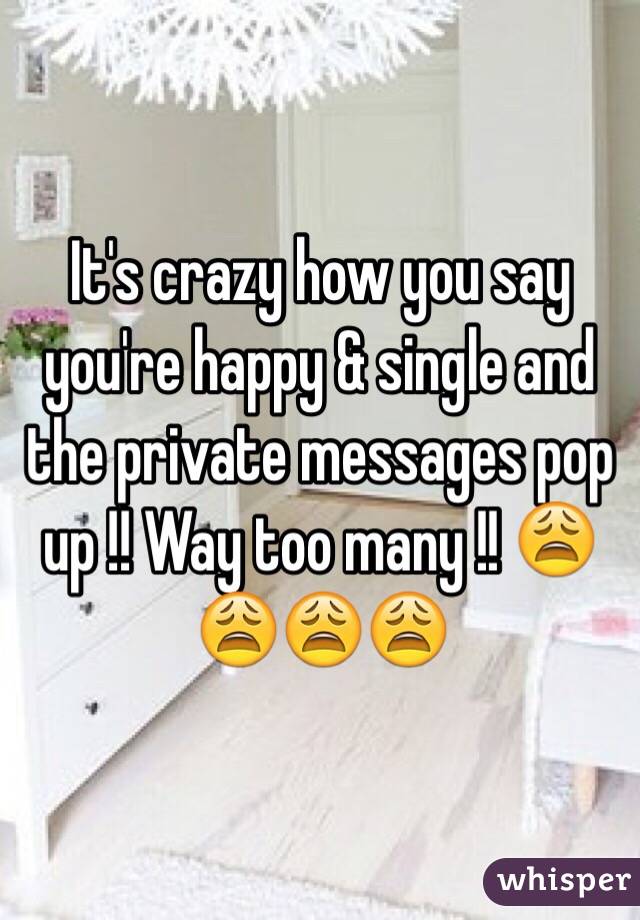 It's crazy how you say you're happy & single and the private messages pop up !! Way too many !! 😩😩😩😩
