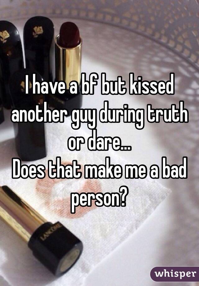 I have a bf but kissed another guy during truth or dare...
Does that make me a bad person? 