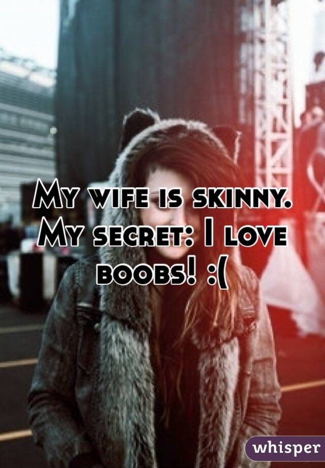My wife is skinny. 
My secret: I love boobs! :(