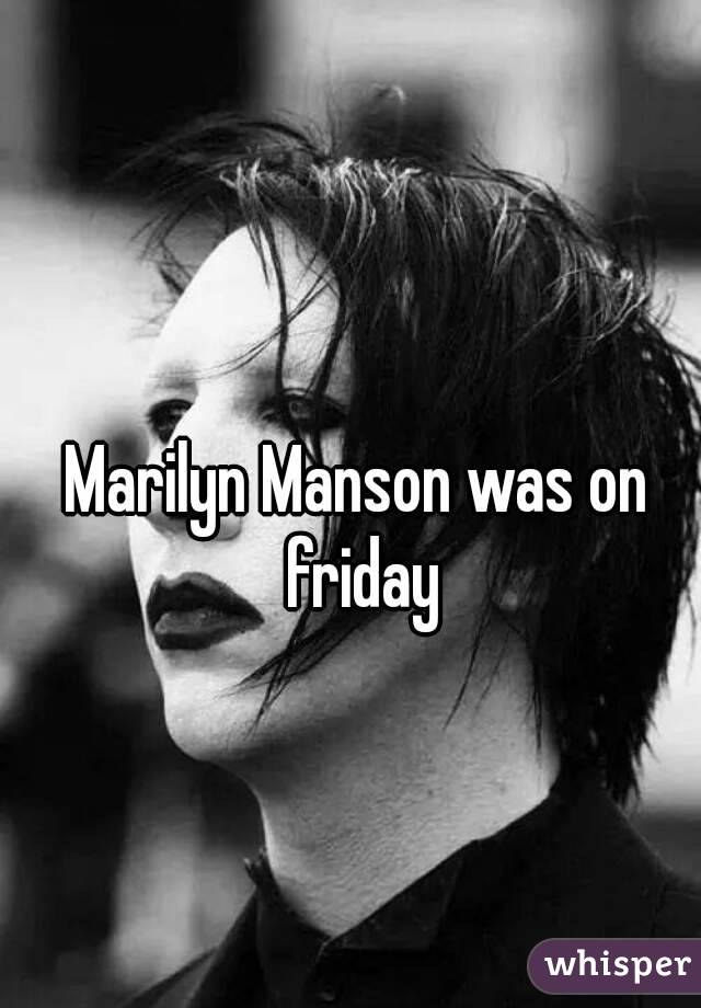 Marilyn Manson was on friday