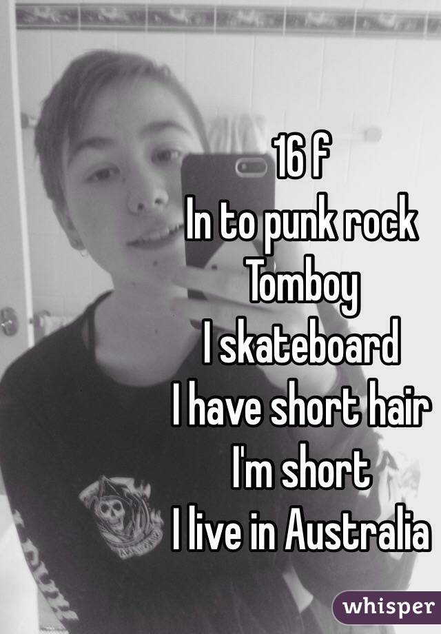 16 f
In to punk rock 
Tomboy
I skateboard 
I have short hair 
I'm short 
I live in Australia 