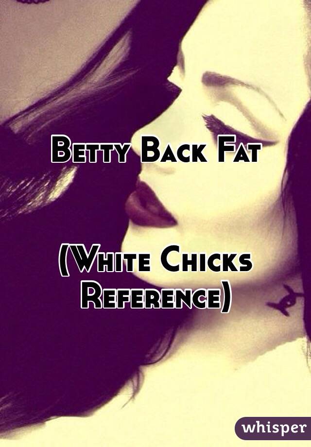 Betty Back Fat


(White Chicks Reference) 