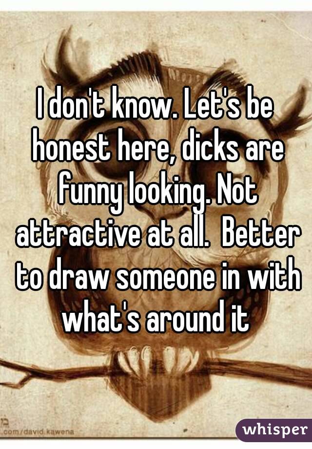 I don't know. Let's be honest here, dicks are funny looking. Not attractive at all.  Better to draw someone in with what's around it 