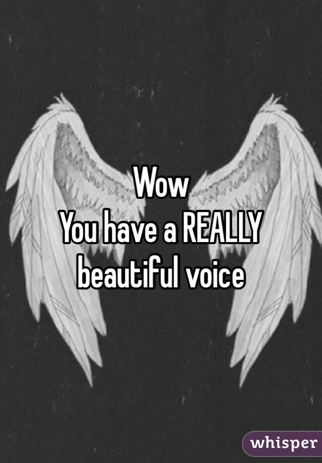 Wow
You have a REALLY beautiful voice