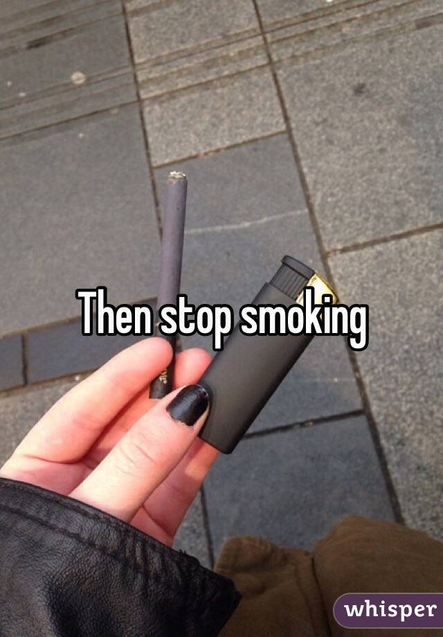 Then stop smoking 