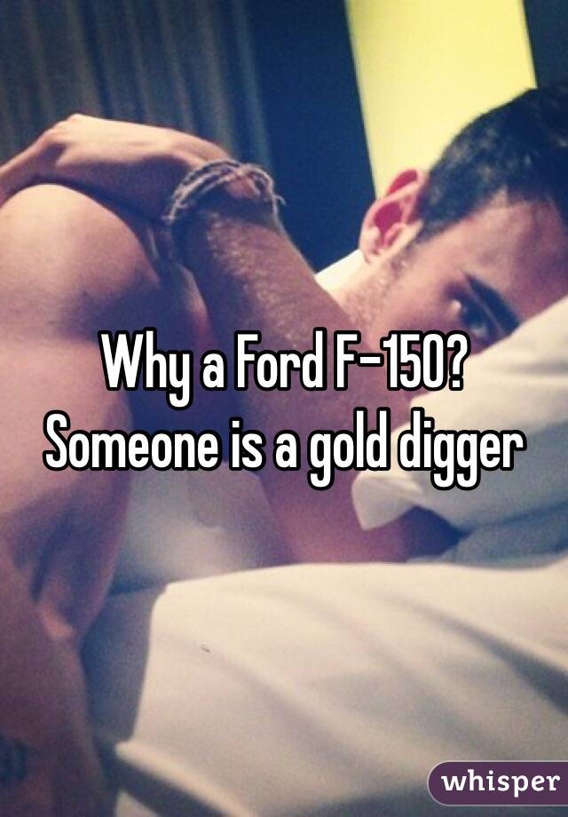 Why a Ford F-150? Someone is a gold digger 