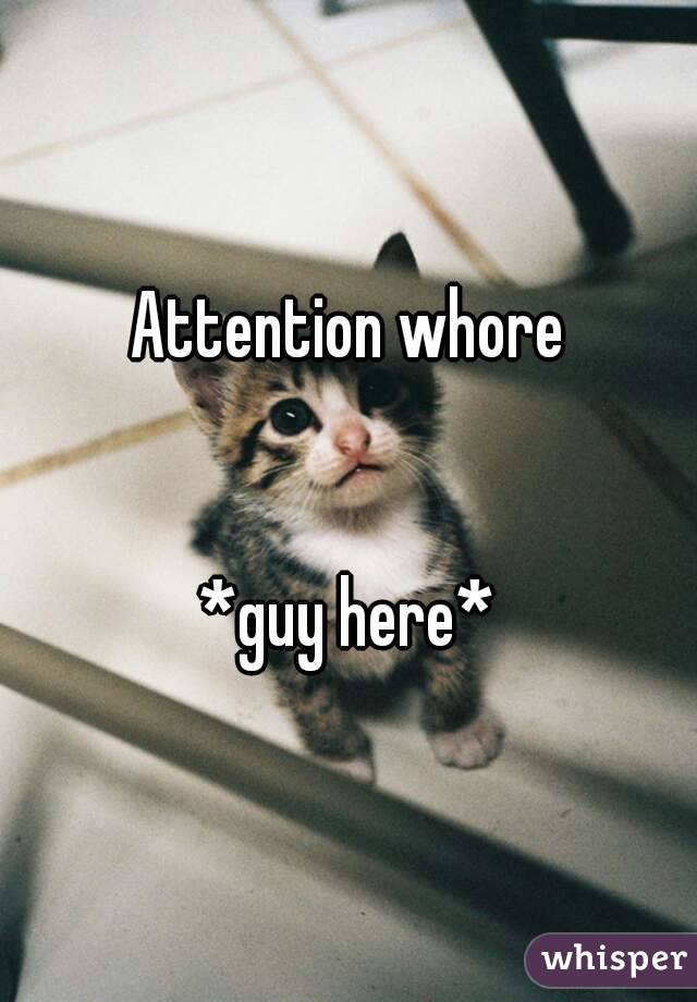 Attention whore


*guy here*