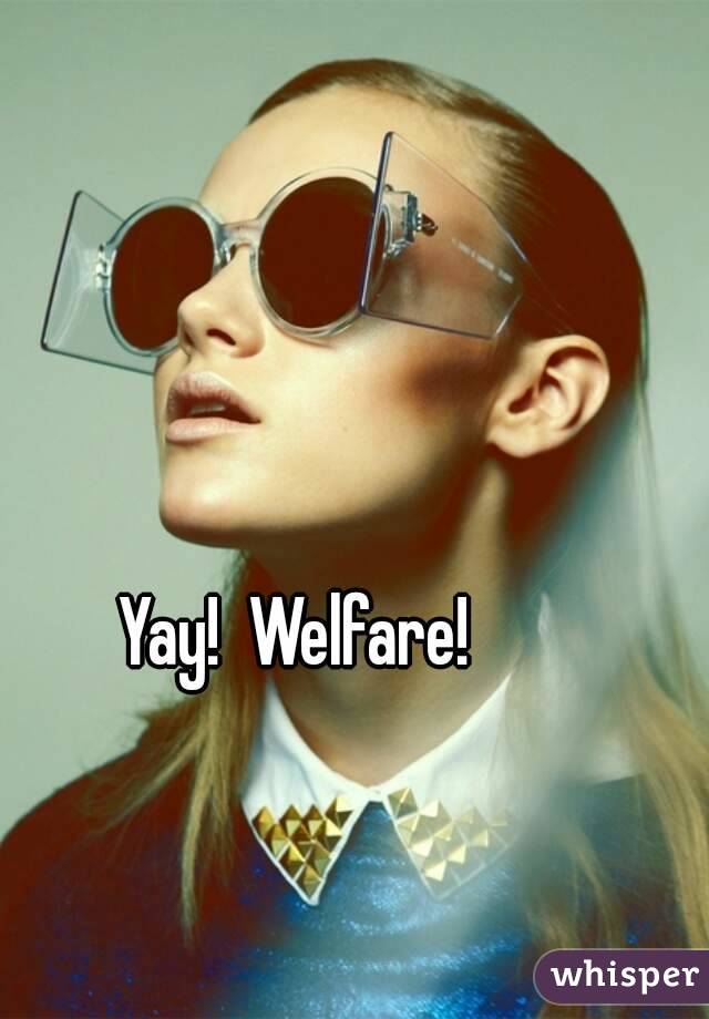 Yay!  Welfare! 