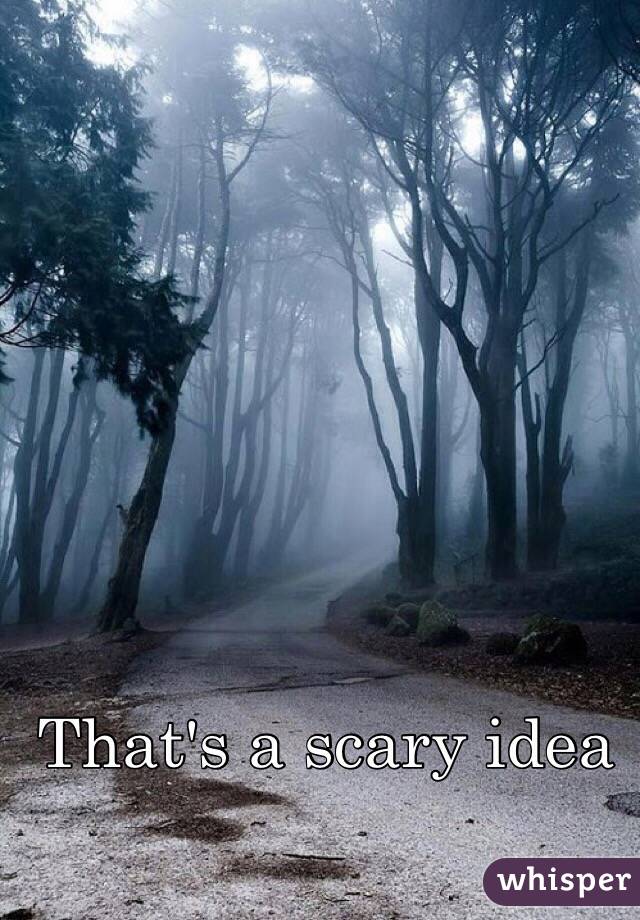 That's a scary idea