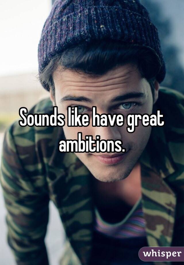 Sounds like have great ambitions. 