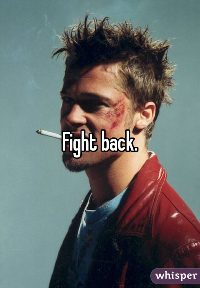 Fight back.