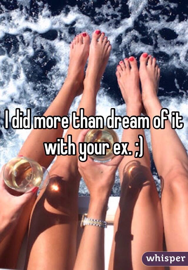 I did more than dream of it with your ex. ;)