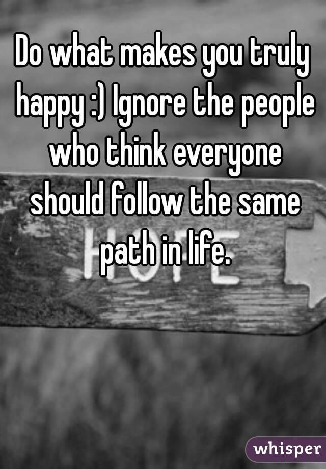 Do what makes you truly happy :) Ignore the people who think everyone should follow the same path in life.