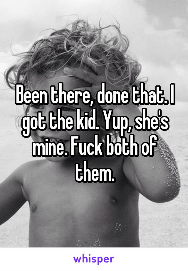 Been there, done that. I got the kid. Yup, she's mine. Fuck both of them.