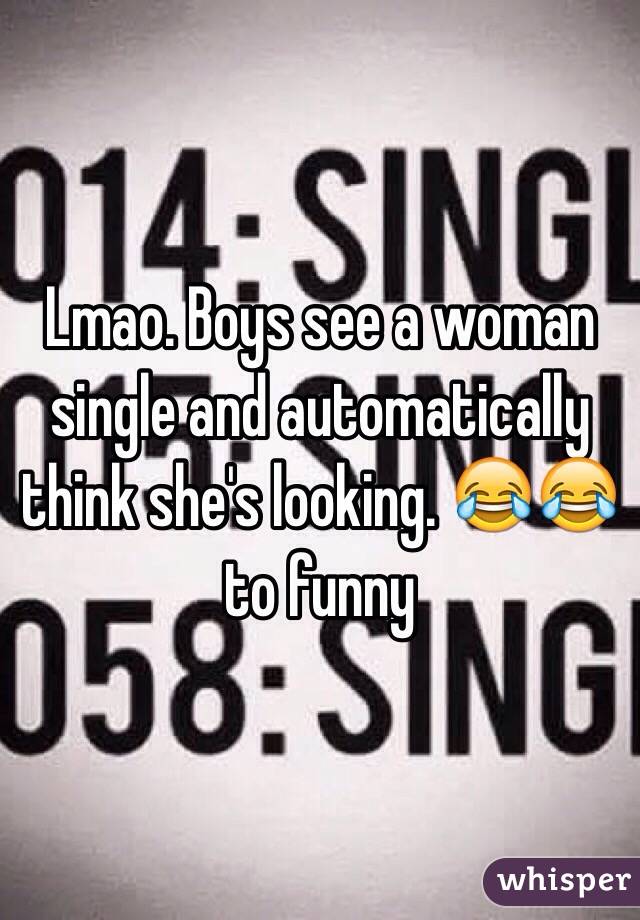 Lmao. Boys see a woman single and automatically think she's looking. 😂😂 to funny 